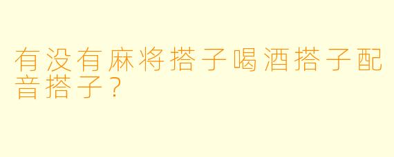 有没有麻将搭子喝酒搭子配音搭子？