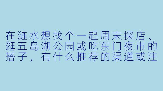在涟水想找个一起周末探店、逛五岛湖公园或吃东门夜市的搭子，有什么推荐的渠道或注意事项吗？