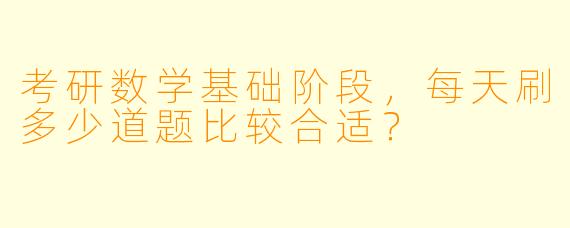 考研数学基础阶段，每天刷多少道题比较合适？