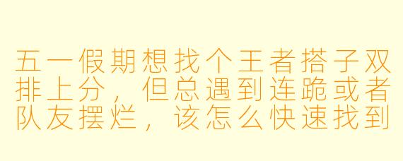 五一假期想找个王者搭子双排上分，但总遇到连跪或者队友摆烂，该怎么快速找到靠谱的固定搭子？