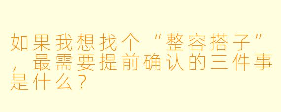 如果我想找个“整容搭子”，最需要提前确认的三件事是什么？