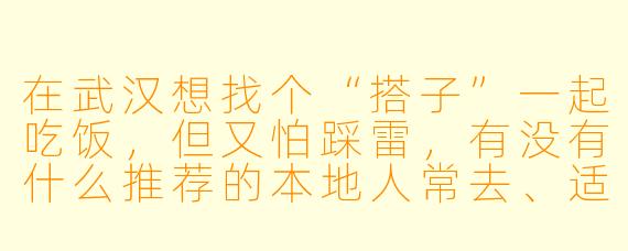 在武汉想找个“搭子”一起吃饭，但又怕踩雷，有没有什么推荐的本地人常去、适合两人边聊边吃的小馆子？