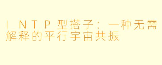 INTP型搭子：一种无需解释的平行宇宙共振