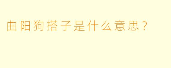 曲阳狗搭子是什么意思？