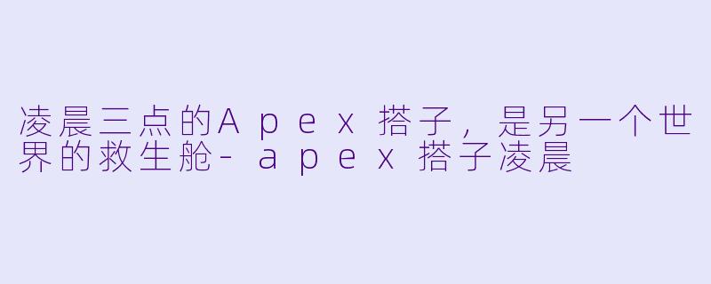 凌晨三点的Apex搭子，是另一个世界的救生舱-apex搭子凌晨