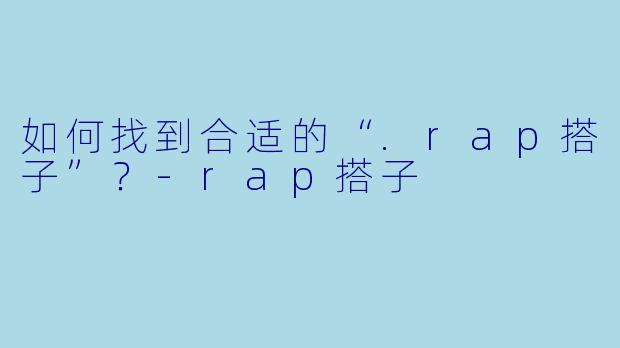 如何找到合适的“.rap搭子”？