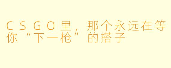 CSGO里,那个永远在等你“下一枪”的搭子