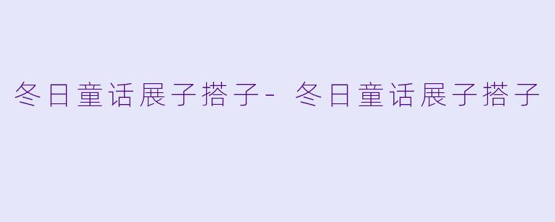 冬日童话展子搭子-冬日童话展子搭子