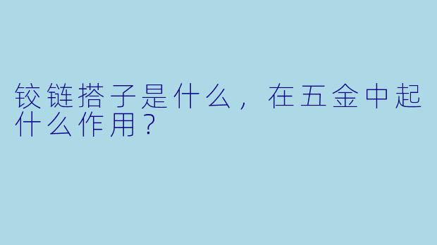 铰链搭子是什么，在五金中起什么作用？