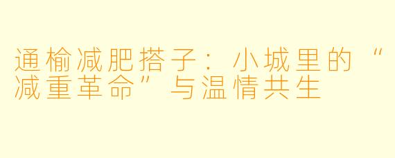 通榆减肥搭子:小城里的“减重革命”与温情共生