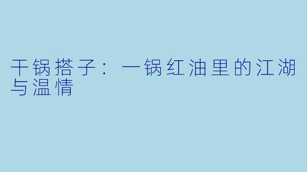 干锅搭子:一锅红油里的江湖与温情