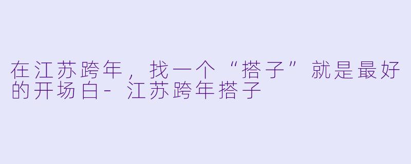 在江苏跨年,找一个“搭子”就是最好的开场白-江苏跨年搭子