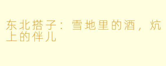东北搭子：雪地里的酒，炕上的伴儿