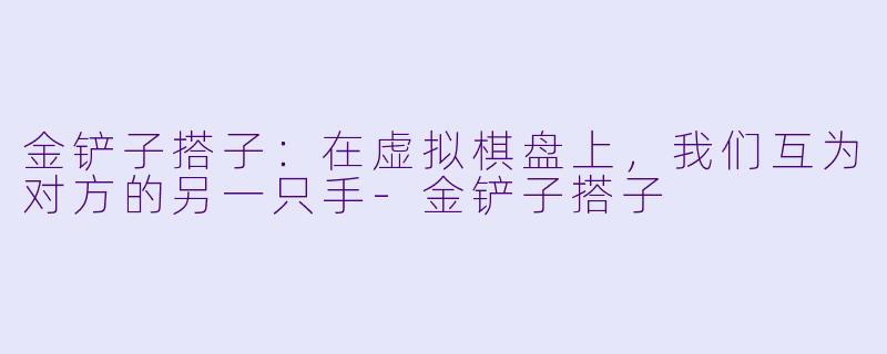 金铲子搭子：在虚拟棋盘上，我们互为对方的另一只手