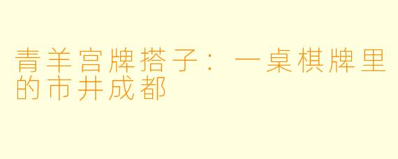 青羊宫牌搭子:一桌棋牌里的市井成都