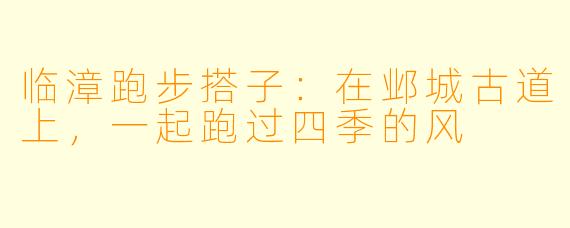 临漳跑步搭子:在邺城古道上,一起跑过四季的风