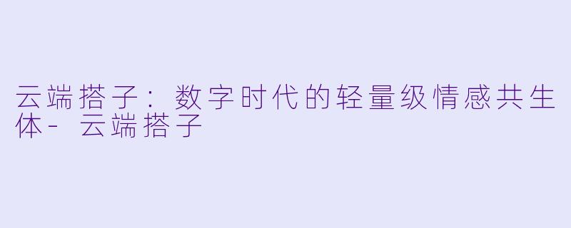 云端搭子：数字时代的轻量级情感共生体-云端搭子