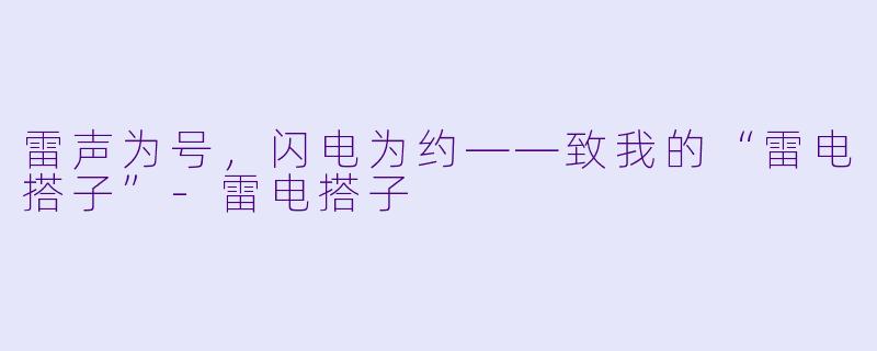 雷声为号,闪电为约——致我的“雷电搭子”-雷电搭子