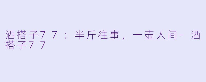 酒搭子77：半斤往事，一壶人间-酒搭子77