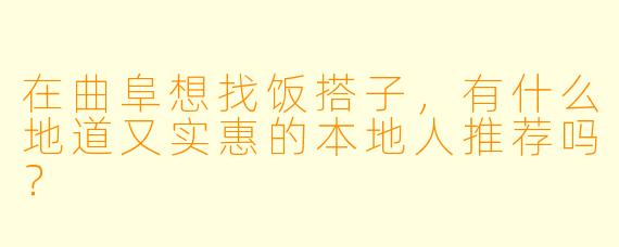 在曲阜想找饭搭子，有什么地道又实惠的本地人推荐吗？