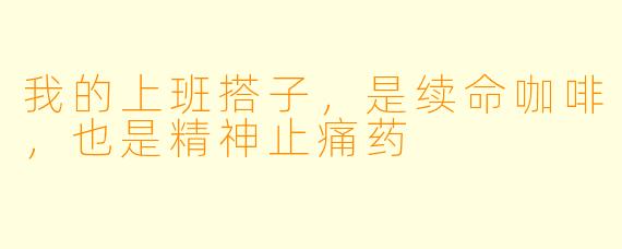 我的上班搭子，是续命咖啡，也是精神止痛药