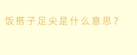 饭搭子足尖是什么意思？