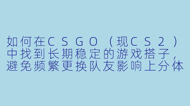 如何在CSGO（现CS2）中找到长期稳定的游戏搭子，避免频繁更换队友影响上分体验？