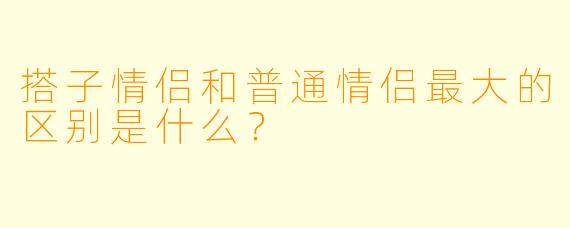 搭子情侣和普通情侣最大的区别是什么？