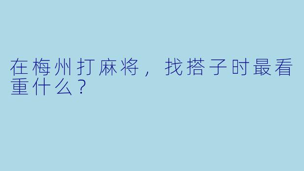在梅州打麻将，找搭子时最看重什么？