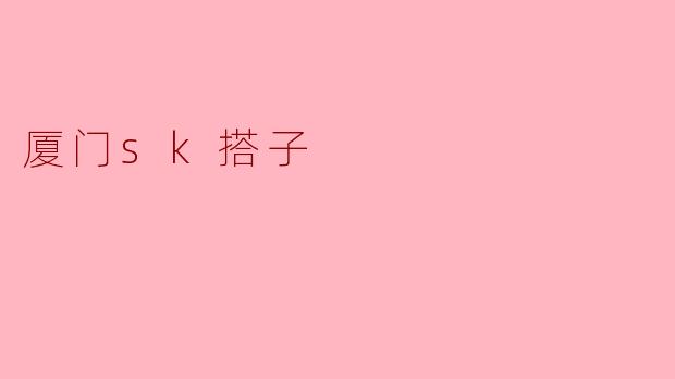厦门sk搭子