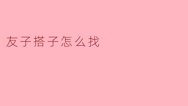 友子搭子怎么找