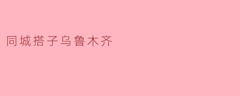 同城搭子乌鲁木齐