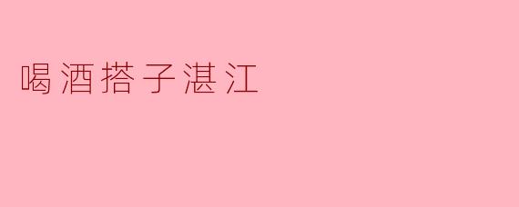 喝酒搭子湛江