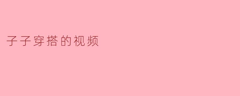 子子穿搭的视频
