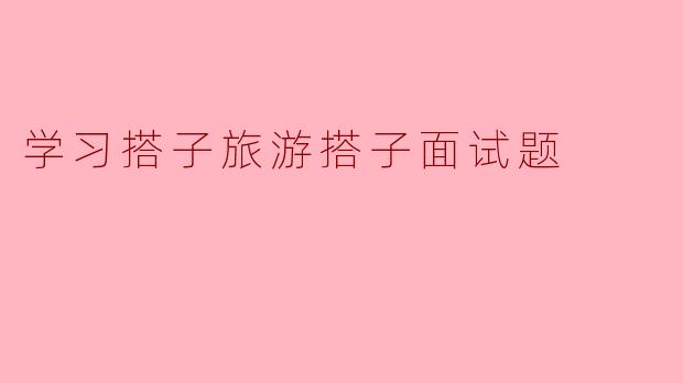 学习搭子旅游搭子面试题