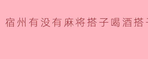 宿州有没有麻将搭子喝酒搭子