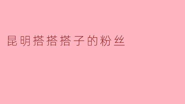 昆明搭搭搭子的粉丝一般怎么称呼自己？有什么特别的线下活动吗？
