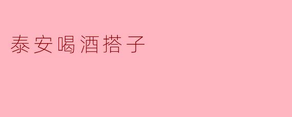 泰安喝酒搭子：山脚下的酒桌，藏着最硬的规矩和最软的情义