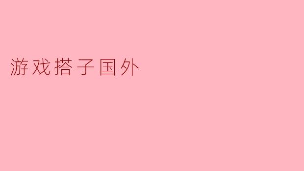 当游戏成为桥梁：我与国外搭子的虚拟冒险与真实友谊