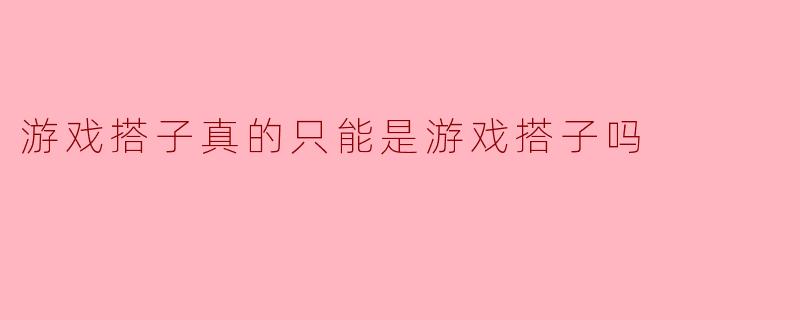 游戏搭子真的只能是游戏搭子吗