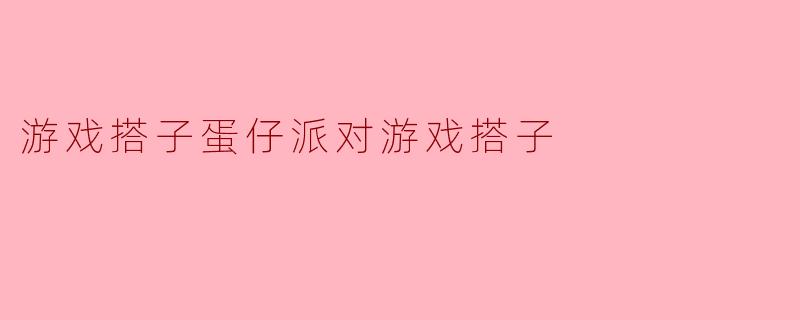 游戏搭子蛋仔派对游戏搭子