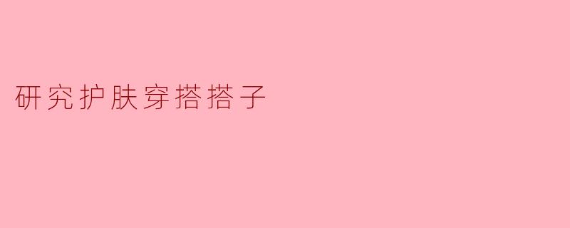 研究护肤穿搭搭子
