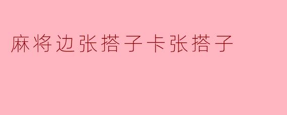 麻将中的边张与卡张搭子：看似孱弱，实则暗藏玄机