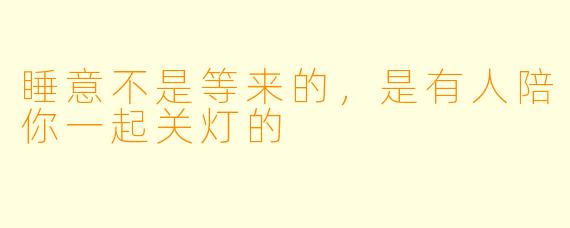睡意不是等来的，是有人陪你一起关灯的