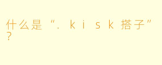 什么是“.kisk搭子”？
