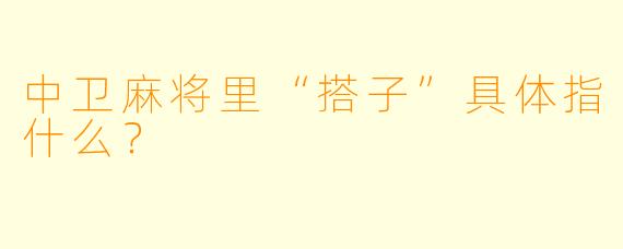 中卫麻将里“搭子”具体指什么？