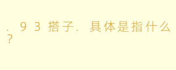 .93搭子.具体是指什么？