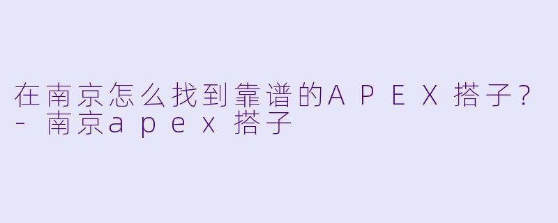 在南京怎么找到靠谱的APEX搭子?-南京apex搭子