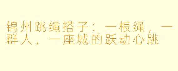 锦州跳绳搭子:一根绳,一群人,一座城的跃动心跳