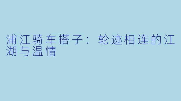 浦江骑车搭子:轮迹相连的江湖与温情